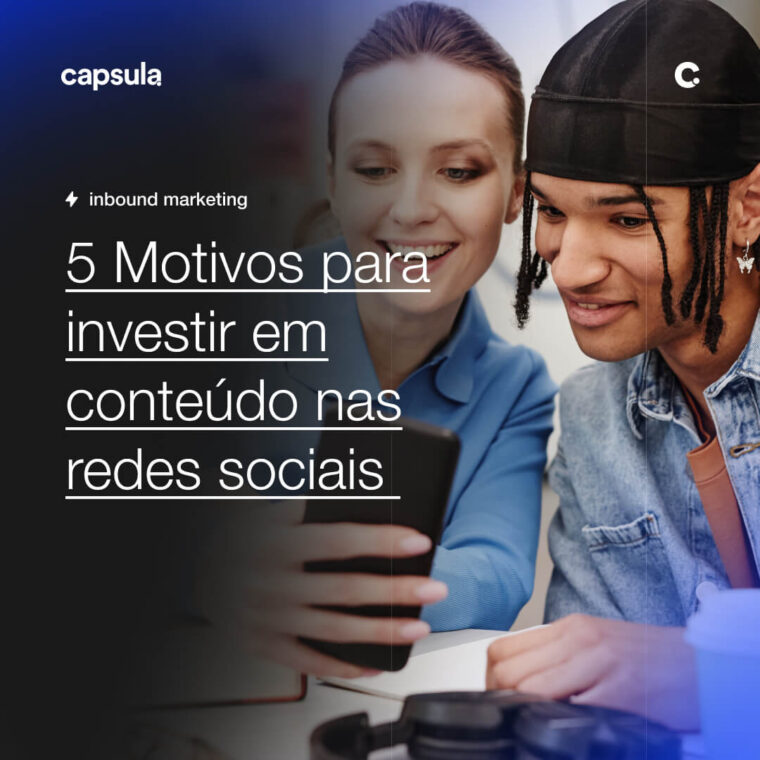 5 Motivos para investir em conteudo nas redes sociais Capsula Agência de Marketing Digital