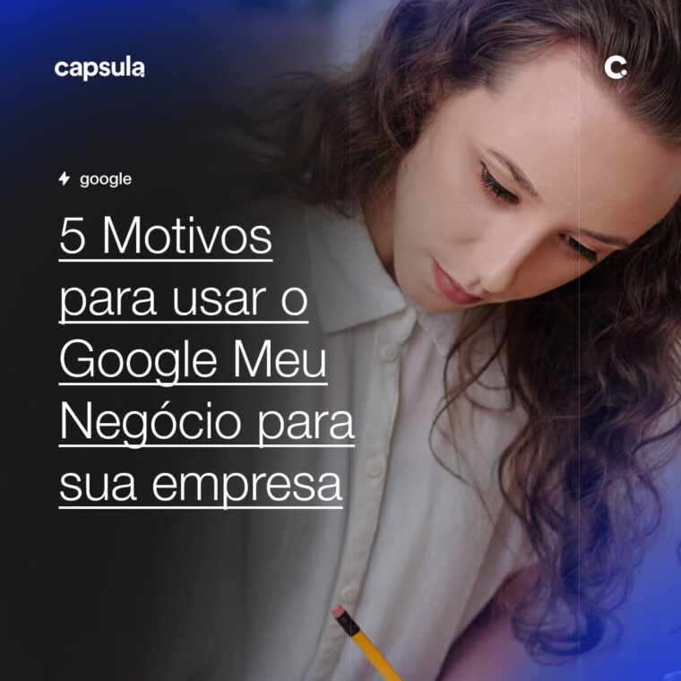 5 Motivos para usar o Google Meu Negocio para sua empresa Capsula Agência de Marketing Digital