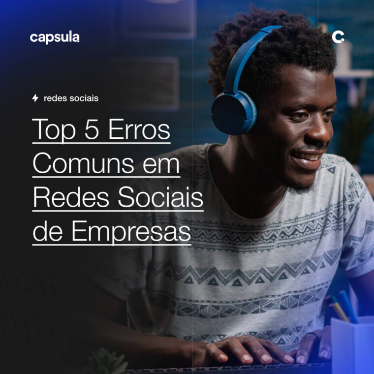 Top 5 Erros Comuns em Redes Sociais de Empresas Capsula Agência de Marketing Digital